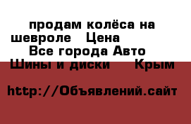 продам колёса на шевроле › Цена ­ 10 000 - Все города Авто » Шины и диски   . Крым